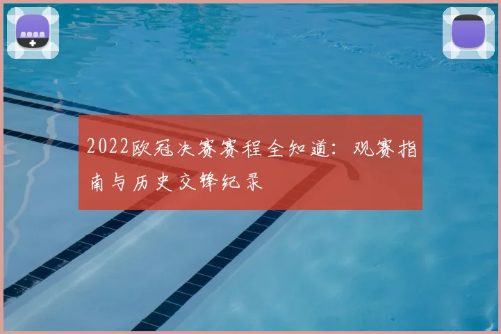 2022欧冠决赛赛程全知道：观赛指南与历史交锋纪录