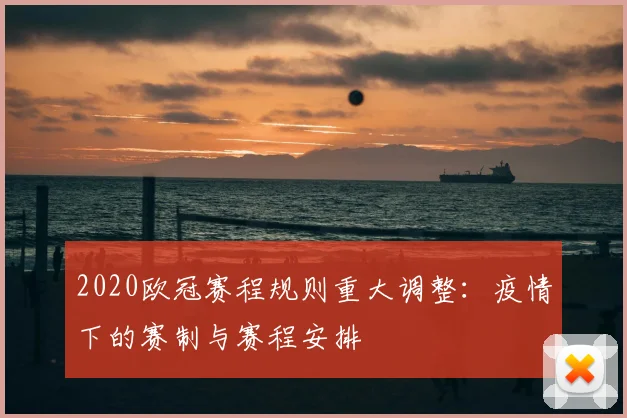 2020欧冠赛程规则重大调整：疫情下的赛制与赛程安排