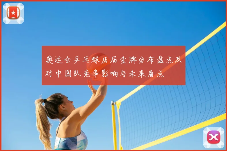 奥运会乒乓球历届金牌分布盘点及对中国队竞争影响与未来看点