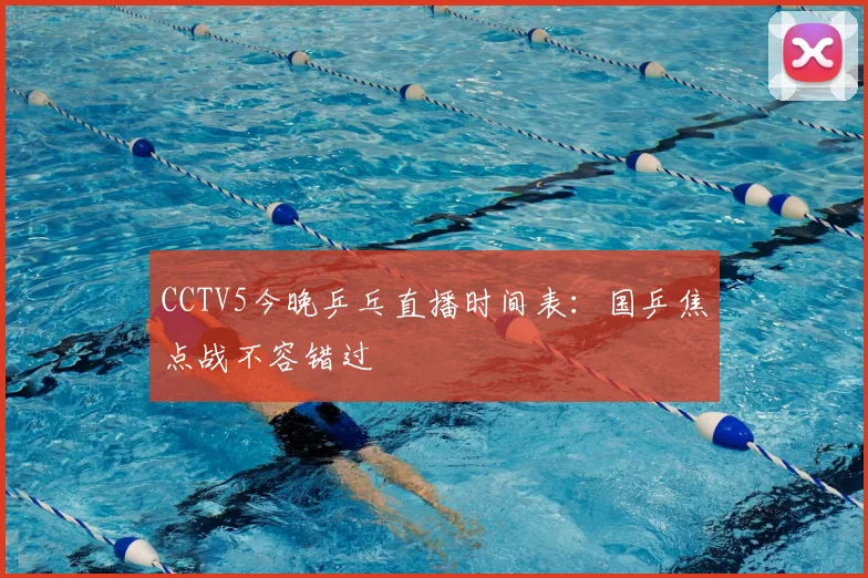 CCTV5今晚乒乓直播时间表：国乒焦点战不容错过