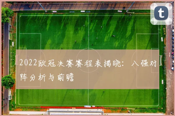 2022欧冠决赛赛程表揭晓：八强对阵分析与前瞻