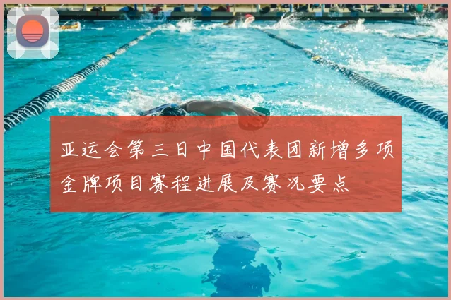 亚运会第三日中国代表团新增多项金牌项目赛程进展及赛况要点